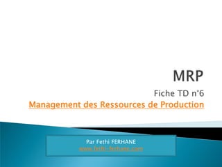Fiche TD n°6
Management des Ressources de Production

Par Fethi FERHANE
www.fethi-ferhane.com

 