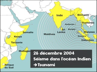 11
+ 11
26 décembre 2004
Séisme dans l'océan Indien
èTsunami
 