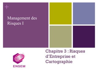 +
Chapitre 3 : Risques
d’Entreprise et
Cartographie
Management des
Risques I
 
