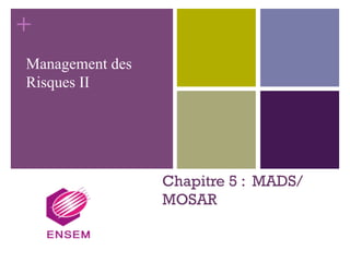 +
Chapitre 5 : MADS/
MOSAR
Management des
Risques II
 