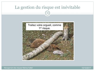 La gestion du risque est inévitable
10/10/2017
80
Traitez votre orgueil, comme
1er risque.
Management des risques/ Mahrez Kallel/
 