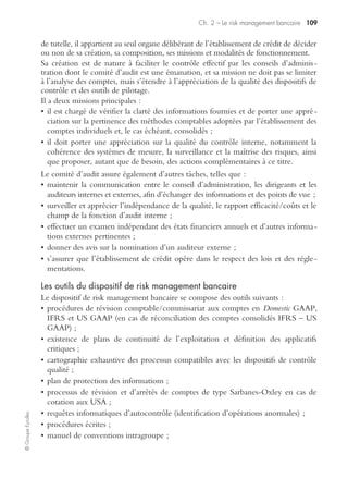 Ch. 1 – Les contraintes réglementaires 105
©GroupeEyrolles
Phase 2 : mise en œuvre opérationnelle du dispositif via les trois
piliers de Solvency II
La phase 2 du dispositif s’est traduite par la mise en œuvre législative et administra-
tive du dispositif Solvency II à trois niveaux :
• rédaction du projet de directive européenne par la Commission européenne pour
adoption par le Parlement et le Conseil européens ;
• mise en œuvre effective des mesures proposées par le groupe technique, y compris les
mesures techniques, par l’EIOPC (European Insurance and Occupational Pensions
Committee) ;
• mise en œuvre d’un processus d’harmonisation des processus de contrôle intra-
UE, IOPC, Calls, Risks.
Le premier pilier : contraintes quantitatives/constitution de deux niveaux
de fonds propres
MCR (Minimum Capital Requirement) et SCR (Solvency Capital Requirement)
sont comparés au niveau actuel du capital disponible correspondant à un capital
économique. L’analyse comparative aboutit à trois scénarii :
• si le capital disponible est supérieur au SCR, alors la compagnie d’assurances est
suffisamment capitalisée ;
• si le capital disponible est compris entre le MCR et le SCR, alors il y a émission
d’un indicateur d’alerte auprès des autorités de tutelle, et de la gouvernance de la
compagnie ;
• si le capital disponible est inférieur au MCR, alors la compagnie est réputée insolvable.
Alors que le MCR est déterminé par une formule simple, le SCR est calculé soit à
partir d’une approche standard basée sur de l’analyse fonctionnelle, soit en utilisant
un modèle interne de risques. Les paramètres pris en compte dans le cadre de ces
modélisations sont les suivants :
• risque de souscription ;
• risque de marché ;
• risque crédit ;
• risque de liquidité ;
• risques opérationnels.
Le deuxième pilier (qualitatif) : processus de supervision et management
interne des risques
Le second pilier du dispositif Solvency II correspond à l’implémentation de systèmes
de contrôle interne et de risk management efficaces.
La notion de risk management est définie de façon extensive et intègre les principes de
calcul des provisions sur des bases actuarielles et la gestion assets liabilities management.
Cette démarche a pour but d’allouer les fonds propres par unité d’affaires en fonc-
tion du niveau de maîtrise des risques de sinistralité et des risques stratégiques.
 