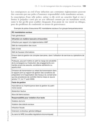 Ch. 3 – Le risk management dans les compagnies d’assurances 119
©GroupeEyrolles
Les autorités précitées prennent également acte des déclarations de l’IASB des 2 et
14 octobre 2008, qui indiquent que les clarifications apportées par la SEC et le
FASB sont conformes à la norme IAS 39 « Instruments financiers : comptabilisation
et évaluation ».
Les clarifications évoquées dans ces communications, qui ont l’agrément des quatre
autorités et s’appliquent dans le cadre de la norme IAS 39 en situation de marché
inactif, portent sur l’utilisation des hypothèses développées par l’entreprise en
l’absence de données de marché pertinentes.
Lorsque les marchés sont en crise, l’utilisation d’hypothèses internes développées par
la compagnie relative aux flux de trésorerie futurs, et de taux d’actualisation correc-
tement ajustés des risques que prendrait en compte tout participant au marché
(risque de contrepartie, de non-performance, de liquidité ou de modèle notam-
ment) est justifiée. Ces ajustements sont pratiqués de manière raisonnable et appro-
priée, après examen des informations disponibles.
Cette réforme de la norme IAS 39 autorise donc les compagnies d’assurances à
concevoir des modèles internes s’appuyant sur des modèles d’évaluation des titres
perfectionnés, tels que :
• méthode des comparables ;
• méthode du fair value rating, basée sur la construction d’une grille de scoring straté-
gique et financière permettant de définir une prime de risque ;
• la place des cotations de courtiers dans l’appréciation des informations disponibles ;
• dans le contexte d’un marché inactif, les cotations des courtiers ne sont pas néces-
sairement représentatives de la juste valeur, lorsqu’elles ne sont pas le reflet de
transactions intervenant sur le marché ;
• la place des transactions forcées dans la détermination de la juste valeur.
Les transactions résultant de situations de ventes forcées n’ont pas à être prises en
compte pour la détermination de la juste valeur d’un instrument financier.
En période de marché illiquide, il n’est pas approprié de conclure que toute l’acti-
vité de marché traduit des liquidations ou des ventes forcées. Cependant, dans ces
mêmes conditions, il n’est pas non plus approprié de conclure que tout prix de tran-
saction observé est nécessairement représentatif de la juste valeur.
L’appréciation du caractère forcé d’une transaction repose sur l’exercice du jugement.
Notamment sur les prix de transactions observés sur un marché inactif. Les prix des
quelques transactions qui interviennent sur un marché inactif sont une donnée à
prendre en considération dans la valorisation d’un instrument financier, mais ne
constituent pas nécessairement une composante déterminante.
La détermination du caractère actif ou pas d’un marché, qui peut s’appuyer sur des indi-
cateurs tels que la baisse significative du volume des transactions et du niveau d’activité
sur le marché, la forte dispersion des prix disponibles dans le temps et entre les différents
intervenants de marché ou le fait que les prix ne correspondent plus à des transactions
suffisamment récentes, requiert, en tout état de cause, l’utilisation du jugement.
Enfin, les quatre autorités prennent acte de l’adoption par l’IASB, le 13 octobre 2008,
de la révision de la norme IAS 39 en vue de permettre le reclassement de certains
 