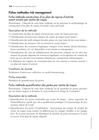 138 Annexes de la première partie
©GroupeEyrolles
Questionnaires risk management
Cartographie des risques
Critère Poids Note
Note
globale
1
Avez-vous réalisé un mapping systématique
des risques par macro et microprocessus ?
4
2
L’analyse des faits générateurs a-t-elle fait
l’objet d’une validation par le comité d’audit
et les commissaires aux comptes (C&C) ?
1
3
L’analyse des conséquences des dysfonction-
nements affectant les processus a-t-elle fait
l’objet d’une validation par les C&C et le
comité d’audit ?
2
4
La cartographie des risques a-t-elle fait
l’objet d’un dispositif spécifique pour les pro-
cessus ayant un niveau de matérialité élevé ?
1
5
La quantification des pertes humaines par
sinistre maximum possible a-t-elle été
réalisée ?
4
6
La quantification des pertes matérielles par
SMP a-t-elle été réalisée ?
4
7
La quantification des pertes d’exploitation
par SMP a-t-elle été réalisée ?
3
8
La quantification ou l’impact financier du
coût de la responsabilité civile ont-ils été
chiffrés ?
3
9
La quantification des pertes maximum possi-
bles a-t-elle été mise en relation avec la
capacité d’acceptation des risques ?
4
10
La valeur résiduelle a-t-elle été déterminée
comme étant la différence entre le coût du
risque et la valeur indemnisable ?
4
Total 30
 