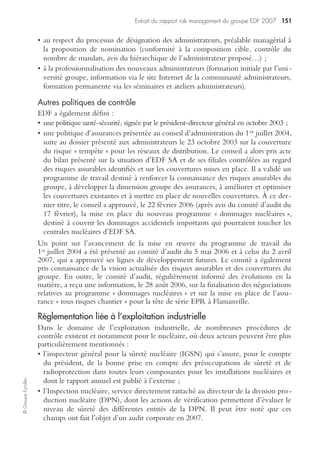 Fiches méthodes risk management 145
©GroupeEyrolles
Estimation des conséquences financières d’un sinistre majeur sur le compte de
résultat par centre de risque par :
• estimation du pourcentage de diminution du CA ;
– quantification des pertes humaines : somme liée à l’indemnisation sécurité
sociale + éventuelle indemnisation liée à la souscription d’une police d’assu-
rance-vie/décès,
– quantification du coût de la remise en cause de la responsabilité civile fondée
soit sur une exploitation de la jurisprudence existante, soit sur la construction
d’un indice qualitatif estimant l’impact du sinistre majeur sur la surface finan-
cière.
Le coût des pertes générées par un sinistre majeur est égal à la somme des quatre
typologies de pertes.
Le coût résiduel à la charge du groupe est égal à la différence entre le coût global
minoré de l’indemnisation assurance ;
• estimation du pourcentage de diminution des charges variables post-sinistre ;
• estimation des nouveaux frais fixes après sinistre (mesures conservatoires, frais de
reconstitution des médias, frais de démolition, frais d’expertise, etc.).
Le montant des frais après sinistre est égal à la somme des frais fixes avant sinistre
+ % de diminution des charges variables + nouveaux frais fixes générés par le
sinistre.
La perte d’exploitation après sinistre est égale à la différence entre le résultat analy-
tique avant sinistre moins le résultat analytique après sinistre.
Conditions de réussite
S’assurer de l’existence de compte de résultat analytique de centre de profit avant
sinistre.
 
