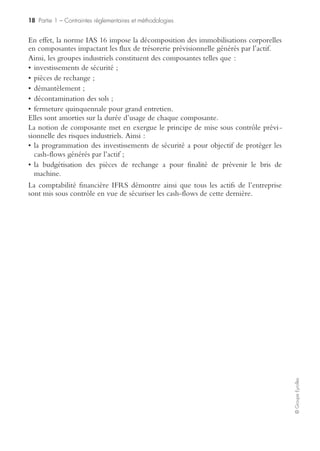 16 Partie 1 – Contraintes réglementaires et méthodologies
©GroupeEyrolles
Les entreprises mettant en œuvre les plus grandes quantités de substances dangereuses,
dites « Seveso II seuils hauts », font l’objet d’une attention particulière de l’État :
• les dangers doivent être clairement identifiés (y compris les effets domino) et l’ana-
lyse des risques doit être réalisée ;
• leur exploitant doit définir une politique de prévention des accidents majeurs et
mettre en place un système de gestion de la sécurité pour son application ;
• des mesures techniques de prévention, élaborées par les inspecteurs des installa-
tions classées sur la base d’études de dangers, leur sont imposées par arrêtés préfec-
toraux dans le cadre d’une procédure d’autorisation ;
• un programme d’inspection est planifié par l’inspection des installations classées ;
• des plans d’urgence sont élaborés pour faire face à un accident : POI (plan d’opé-
ration interne) mis en œuvre par les exploitants, et PPI (plan particulier d’inter-
vention) mis en œuvre par le préfet en cas d’accident débordant les limites de
l’établissement ;
• une information préventive des populations concernées doit être organisée ;
• enfin, à l’intérieur des zones de risques définies par l’État, les communes sont tenues
de prendre en compte l’existence de ces risques pour leur urbanisation future.
Les entreprises dites « Seveso II seuils bas » ont des contraintes moindres, mais doivent
élaborer une politique de prévention des accidents majeurs. La conformité avec un tel
dispositif présuppose la construction, à titre préventif, d’outils de gestion de crise envi-
ronnementale (plan d’urgence ; communication de crise, cellule de crise et plan de
reprise d’activité des processus critiques suite à atteinte à l’environnement).
Loi NRE et mise sous contrôle des risques environnementaux
Publiée au Journal officiel le 15 mai 2001, la loi sur les nouvelles régulations
économiques, appelée plus communément « loi NRE », a pour objectif de réduire
les effets néfastes des dysfonctionnements internes et de la mondialisation.
Fondée sur une exigence de transparence de l’information, cette loi instaure que les
sociétés françaises cotées devront présenter, dans le rapport de gestion annuel, paral-
lèlement à leurs informations comptables et financières, des données sur les consé-
quences environnementales et sociales de leurs activités.
La loi NRE est entrée en vigueur par un décret en date du 20 février 2002 et
s’applique à partir du 1er janvier 2003, depuis les exercices ouverts à partir du
1er janvier 2002.
Les principales limites de la loi NRE
Elles concernent :
• l’absence de sanctions ;
• le manque de dispositifs de contrôle ;
• l’absence de définition précise concernant le périmètre concerné (holding ou
groupe, mondial ou national).
 