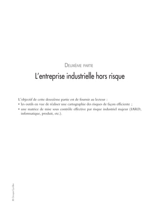 Ch. 6 – Retour d’expérience sur la mise en œuvre de la méthodologie risk management 53
©GroupeEyrolles
Avec quels moyens ?
Mobilisation des équipes et de la direction : un engagement
incontournable de la direction générale
Constituer ses équipes internes, trouver le meilleur accompagnement externe avec
des outils appropriés pour l’objectif fixé est essentiel.
Mais tout cela ne fonctionnera que si l’engagement total et affiché de la direction
générale et des autorités de gouvernance est sans faille. Cet engagement est visible
par la création des comités de risque réunis régulièrement avec des comptes rendus
partagés et largement diffusés.
Appropriation des spécificités méthodologiques et du langage risk assessment
Le langage du risk management n’est pas immédiat pour tous. La formation à ses
spécificités est essentielle, et pas seulement pour l’équipe chargée du dispositif. Cet
engagement de formation permet à tous de parler un langage commun et d’adhérer
en bonne connaissance de cause au dispositif, qui, de fait, devient un élément à part
entière de l’activité.
Prise en compte de la dimension multiculturelle et intermétiers,
et prévention du risque social
La construction d’un dispositif de risk management efficace passe, de notre point de
vue, par la nécessité de brasser les populations fonctionnelles et opérationnelles pour
faire converger les buts.
Management du projet et outils de mise en œuvre
La construction d’un dispositif de risk management mature nécessite de développer
une approche progressive et pragmatique. Vouloir tout couvrir en une seule fois est
illusoire et inefficace.
Il faut bien cerner les enjeux majeurs et les zones à risque pour mettre en œuvre les
dispositifs adaptés à chaque groupe, qui seront améliorés au fil de l’eau.
Première étape : définir un référentiel de risk management adapté à la culture du
groupe, puis fixer ses priorités par rapport à ce référentiel en alignant le dispositif sur
les objectifs stratégiques.
Deuxième étape : l’intégration de la notion de risques est primordiale, afin de focaliser
les énergies sur les véritables enjeux du groupe et favoriser l’efficacité des moyens
alloués. À ce stade une cartographie des risques s’avère indispensable.
Troisième étape : identifier et/ou définir les règles, modèles d’organisation et modes de
gouvernance du groupe au regard des risques et objectifs du groupe, en s’assurant de la
documentation et de la communication de ces principes.
Quatrième étape : passer en revue les processus majeurs et critiques de l’entreprise, ainsi que
ses méta-risques, en visant à identifier les dysfonctionnements significatifs nécessitant
d’engager des plans correctifs (cette étape constituant un véritable levier d’amélio-
ration de la performance).
Cinquième étape : définir les modes de surveillance de ces dispositifs et les acteurs associés.
 