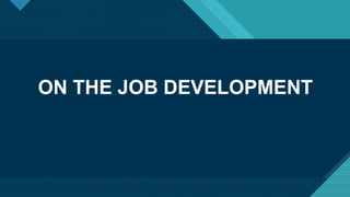ON THE JOB DEVELOPMENT
 
