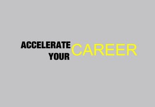 ACCELERATE
      YOUR   CAREER
 