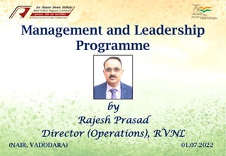 Management and Leadership
Programme
by
Rajesh Prasad
Director (Operations), RVNL
01.07.2022
(NAIR, VADODARA)
 