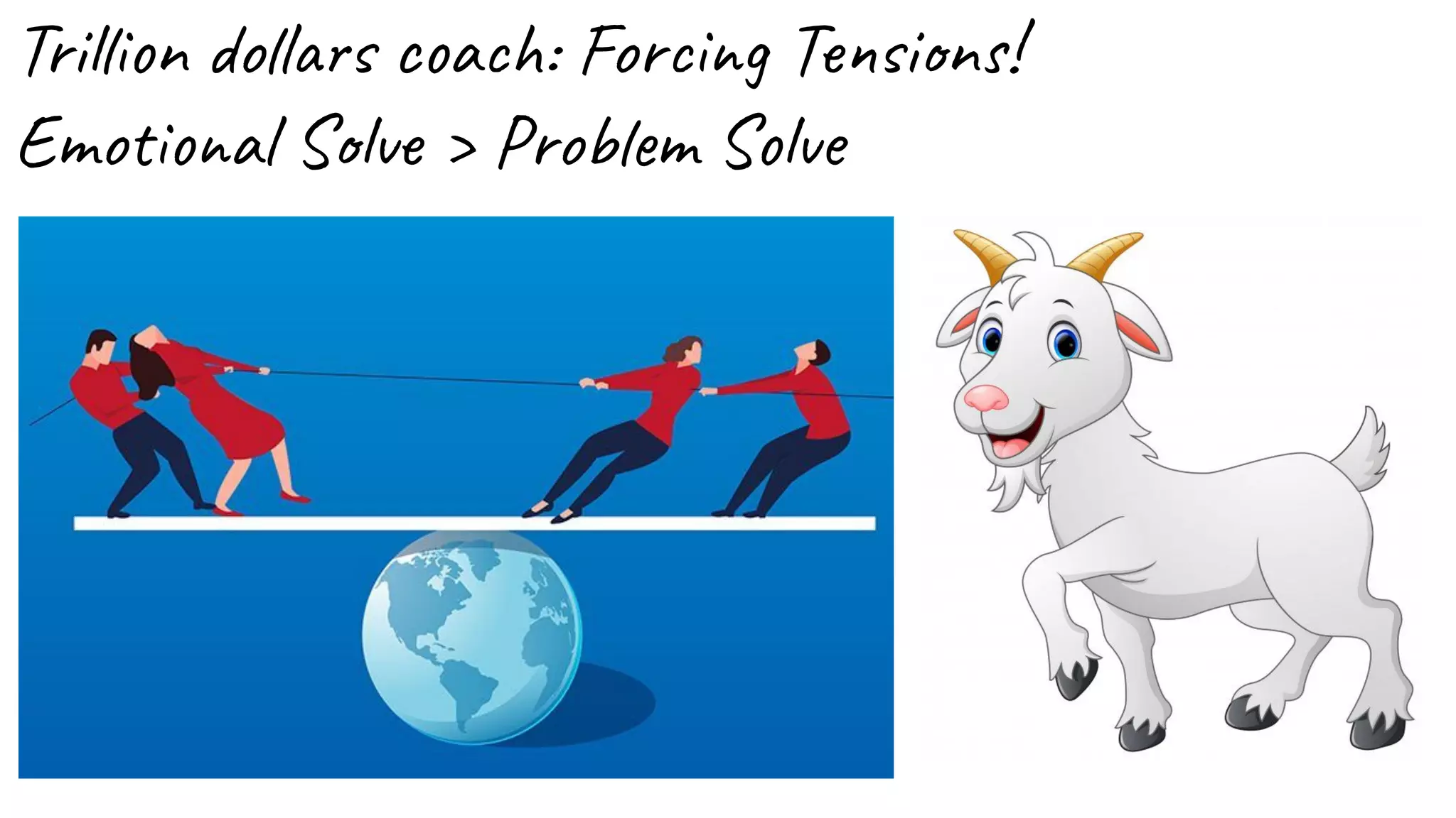 Trillion dollars coach: Forcing Tensions!
Emotional Solve > Problem Solve
 