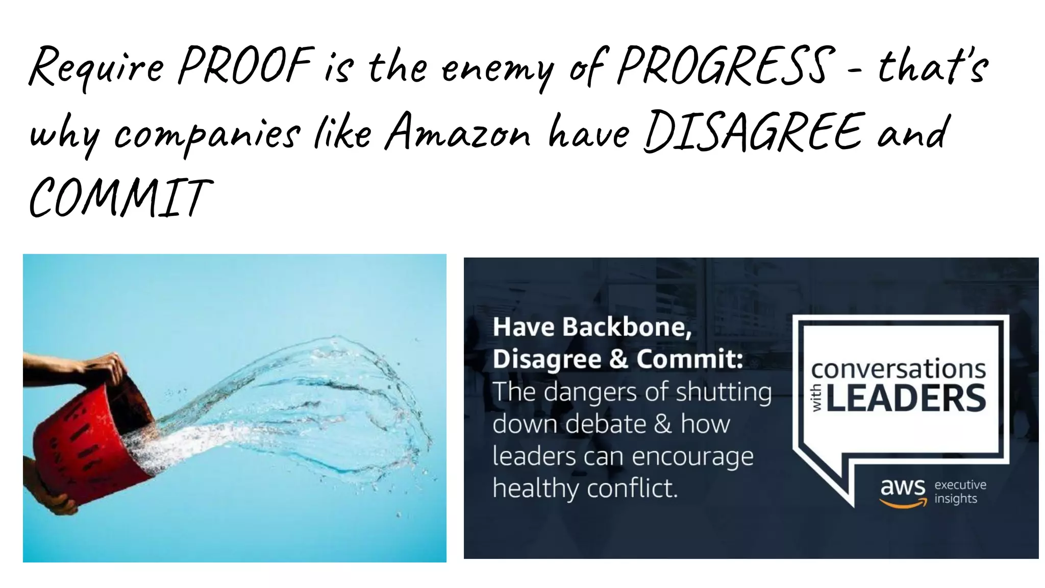 Require PROOF is the enemy of PROGRESS - that's
why companies like Amazon have DISAGREE and
COMMIT
 