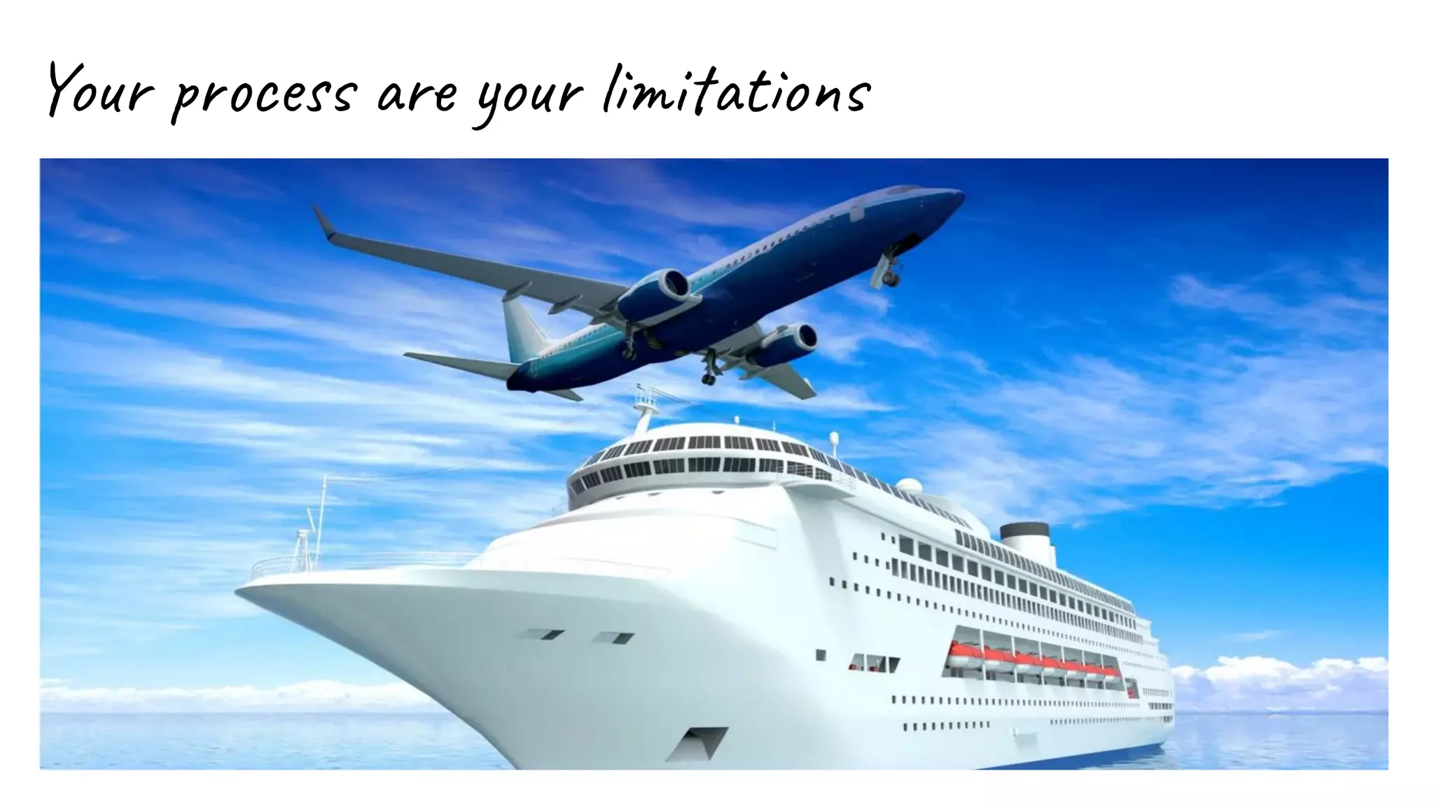 Your process are your limitations
 