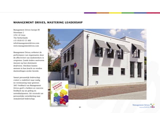 management Drives, mastering leaDersHip

Management Drives europe BV
Herenlaan 2
3701 aT Zeist
The Netherlands
+31 (0)30 63 55 400
info@managementdrives.com
www.managementdrives.com


Management Drives verbetert de
performance van organisaties door
de effectiviteit van medewerkers te
vergroten. Goede leiders motiveren
mensen op hun dominante
drijfveren. Hierdoor komen
mensen in hun kracht en worden
doelstellingen eerder bereikt.


Vanuit persoonlijk leiderschap
creëert u stabiliteit waar nodig
en vernieuwing waar gewenst.
360° feedback van Management
Drives geeft u heldere en concrete
feedback op uw gedrag en
ontwikkelpunten. Dit versterkt uw
persoonlijke ontwikkeling naar
stimulerend leiderschap.



                                      21
 