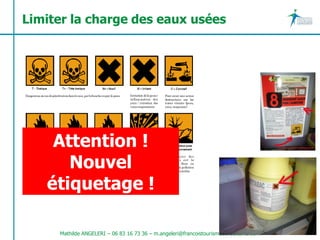 Limiter la charge des eaux usées




    Attention !
      Nouvel
   étiquetage !

     Mathilde ANGELERI – 06 83 16 73 36 – m.angeleri@francoistourismeconsultants.com
 