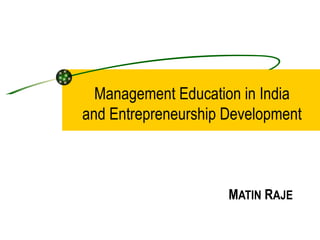 Management Education in India and Entrepreneurship Development M ATIN  R AJE 