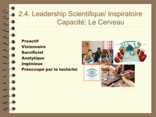 2.4. Leadership Scientifique/ Inspiratoire
Capacité; Le Cerveau
Proactif
Visionnaire
Sacrificiel
Analytique
Ingénieux
Préoccupé par la tache/loi
 