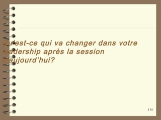Qu’est-ce qui va changer dans votre
leadership après la session
d’aujourd’hui?
114
 
