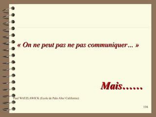 116
« On ne peut pas ne pas communiquer… »« On ne peut pas ne pas communiquer… »
Mais……Mais……
Paul WATZLAWICK (Ecole de Palo Alto/ Californie)
 