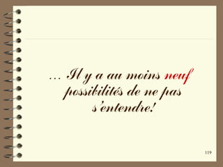 119
… Il y a au moins neuf
possibilités de ne pas
s’entendre!
 