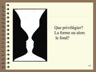 135
Que privélégier?
La forme ou alors
le fond?
 