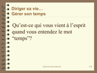 Diriger sa vie…
Gérer son temps
Qu’est-ce qui vous vient à l’esprit
quand vous entendez le mot
“temps”?
Optimist International 178
 