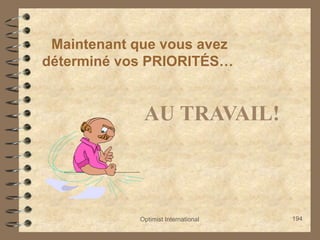 Optimist International 194
Maintenant que vous avez
déterminé vos PRIORITÉS…
AU TRAVAIL!
 