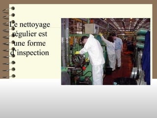 Le nettoyage
régulier est
une forme
d’inspection
 