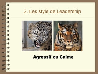 2. Les style de Leadership
Agressif ou Calme
 