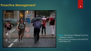 Proactive Management 4
Video: The Secret of Being Proactive
- Jefferson Santos
https://www.youtube.com/watch?v
=1pNC3jnq1YE
 