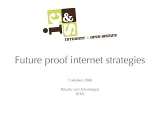 Future proof internet strategies
              7 oktober 2008

           Wouter van Amerongen
                   IC&S
 