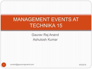 Gaurav Raj Anand
Ashutosh Kumar
MANAGEMENT EVENTS AT
TECHNIKA 15
9/5/20161 contact@gauravrajanand.com
 
