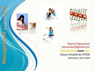 Patrick Topsacalian
topsacalian@gmail.com
Management-exam.com
Classe virtuelle du FFFOD
Mercredi 2 Avril 2014
 