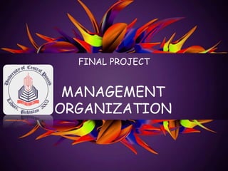 MANAGEMENT
ORGANIZATION
FINAL PROJECT
 