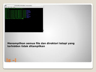 ls -l
Menampilkan semua file dan direktori tetapi yang
terhidden tidak ditampilkan
 
