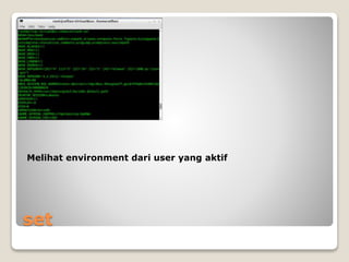 set
Melihat environment dari user yang aktif
 