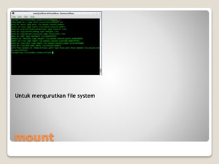 mount
Untuk mengurutkan file system
 