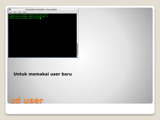 cd user
Untuk memakai user baru
 