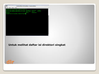 dir
Untuk melihat daftar isi direktori singkat
 