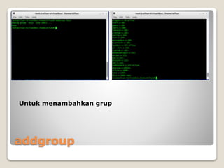 addgroup
Untuk menambahkan grup
 