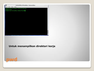 pwd
Untuk menampilkan direktori kerja
 