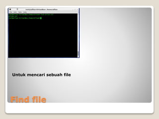 Find file
Untuk mencari sebuah file
 