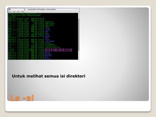 Ls -al
Untuk melihat semua isi direktori
 
