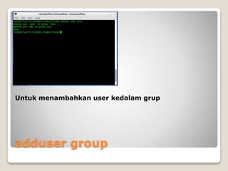 adduser group
Untuk menambahkan user kedalam grup
 
