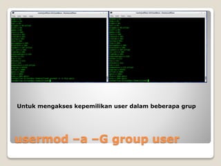 usermod –a –G group user
Untuk mengakses kepemilikan user dalam beberapa grup
 
