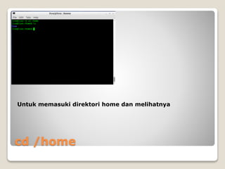 cd /home
Untuk memasuki direktori home dan melihatnya
 