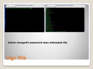 vigr file
Untuk mengedit password atau kelompok file
 
