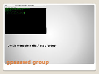 gpasswd group
Untuk mengelola file / etc / group
 