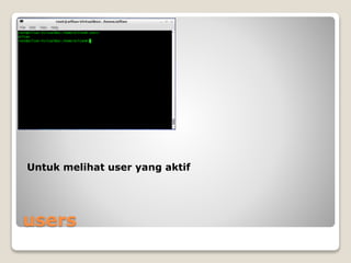 users
Untuk melihat user yang aktif
 