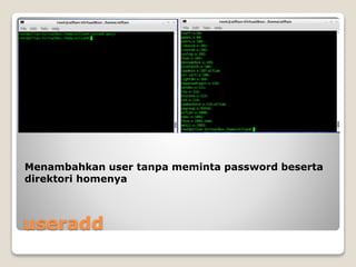 useradd
Menambahkan user tanpa meminta password beserta
direktori homenya
 